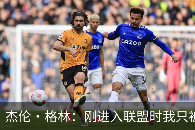 杰伦·格林：刚进入联盟时我只被要求去得分 现在不能再一味求快
