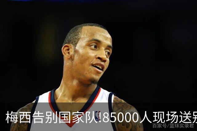 梅西告别国家队!85000人现场送别阿根廷足球传奇