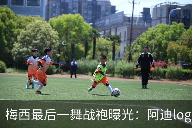 梅西最后一舞战袍曝光：阿迪logo被拿掉，换成专属M标
