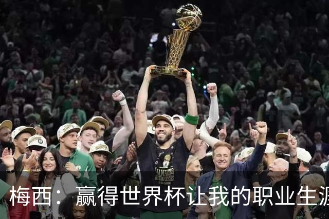 梅西：赢得世界杯让我的职业生涯圆满；巴萨是我一生的俱乐部