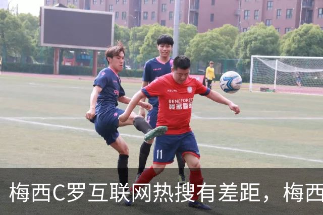 梅西C罗互联网热搜有差距，梅西“最后一舞”热度稍逊风骚