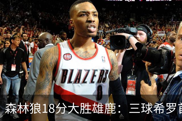 森林狼18分大胜雄鹿：三球希罗首秀均11分 华子14分三分7中1