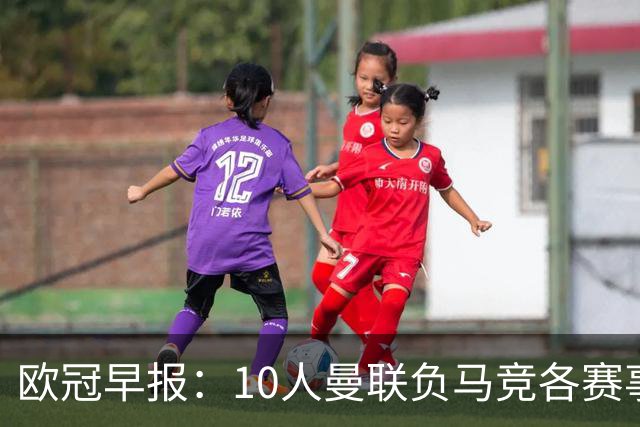 欧冠早报：10人曼联负马竞各赛事5场不胜 拜仁国米爆冷