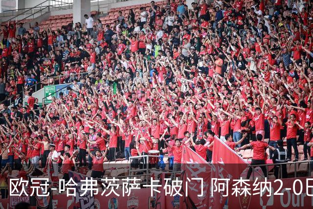 欧冠-哈弗茨萨卡破门 阿森纳2-0巴黎圣日耳曼
