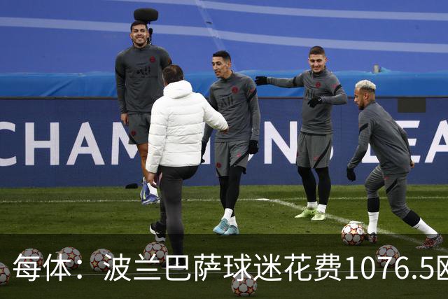 每体：波兰巴萨球迷花费1076.5欧元，异国圆梦国家德比