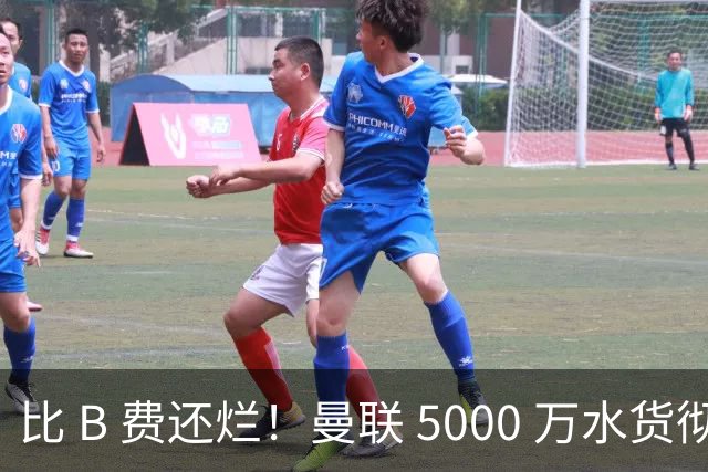 比 B 费还烂！曼联 5000 万水货彻底现形！这笔堪比滕哈格时代