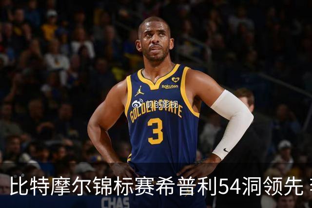 比特摩尔锦标赛希普利54洞领先 李昊桐T7窦泽成T11