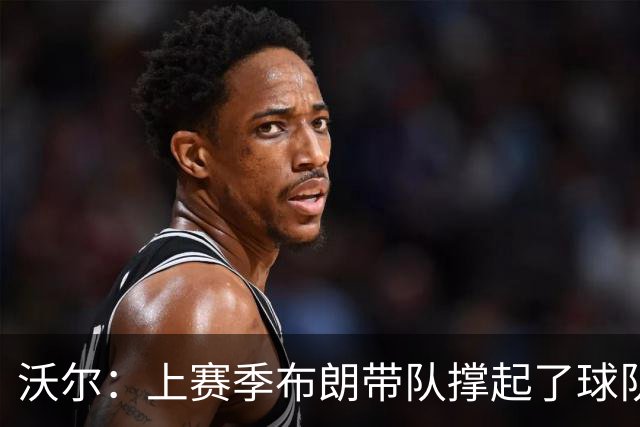 沃尔：上赛季布朗带队撑起了球队 塔图姆的回归是其关系转折点