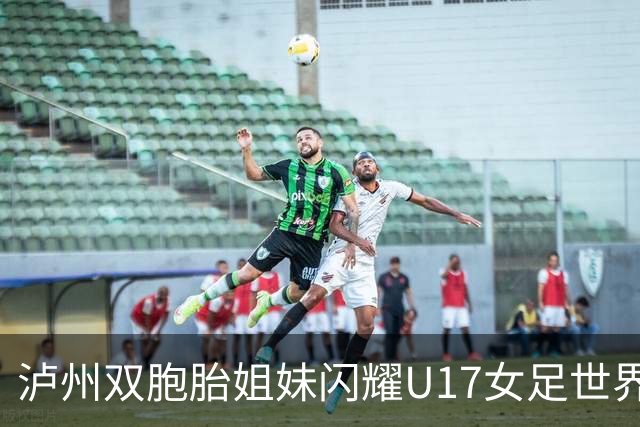 泸州双胞胎姐妹闪耀U17女足世界杯赛场