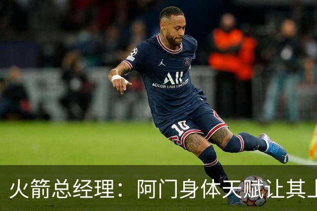 火箭总经理：阿门身体天赋让其上限无限 他在场球队各方面都更好