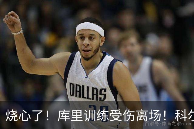 烧心了！库里训练受伤离场！科尔急坏了，揭幕战黄了？