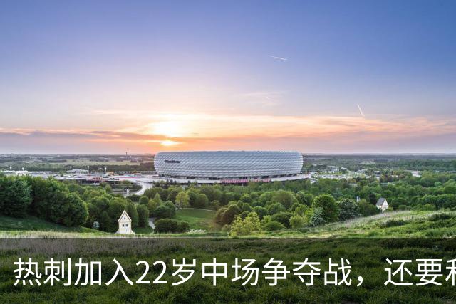 热刺加入22岁中场争夺战，还要和纽卡切尔西抢人