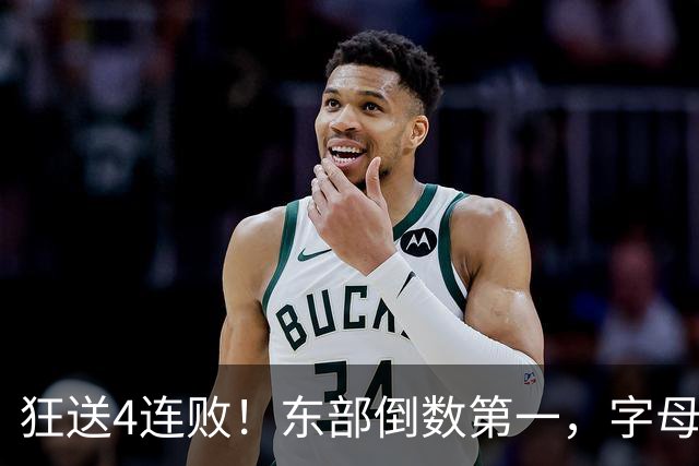 狂送4连败！东部倒数第一，字母哥对不起，你确实选错路了