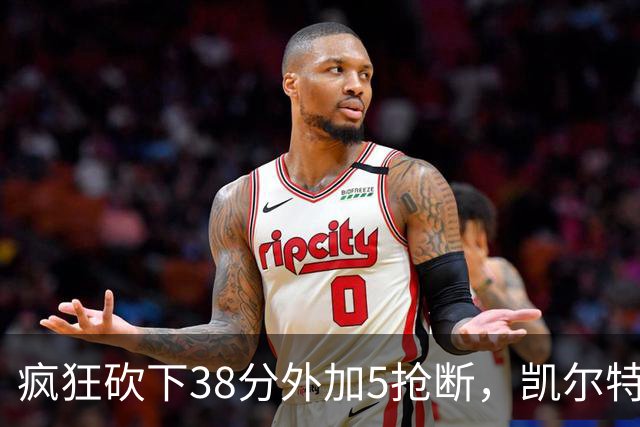 疯狂砍下38分外加5抢断，凯尔特人锋线老将看起来还有不少油？