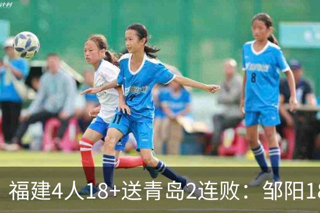 福建4人18+送青岛2连败：邹阳18+8黎伊扬19分 韦瑟斯庞28+7