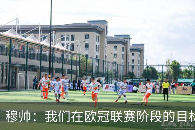 穆帅：我们在欧冠联赛阶段的目标是出线和进前八