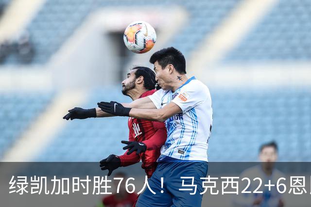 绿凯加时胜76人！马克西22+6恩比德爆发，老詹8分4失误，布朗20+8