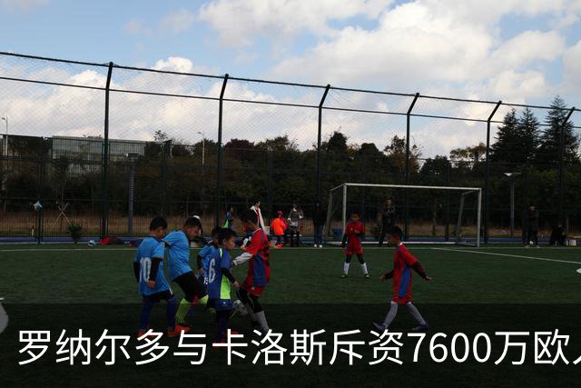 罗纳尔多与卡洛斯斥资7600万欧入股利梅拉国际，共谋重返巴甲