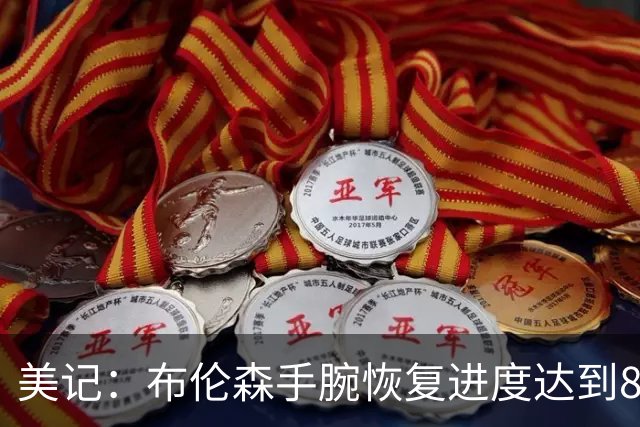 美记：布伦森手腕恢复进度达到80%至85% 训练营将不受限制