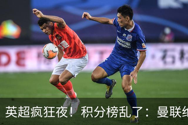 英超疯狂夜！积分榜乱了：曼联绝平，曼城五连胜，六队仅差1分