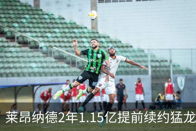 莱昂纳德2年1.15亿提前续约猛龙 生涯总收入超5亿