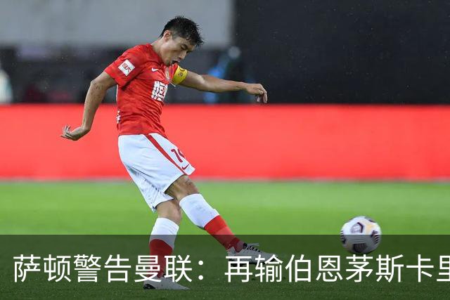 萨顿警告曼联：再输伯恩茅斯卡里克帅位不保