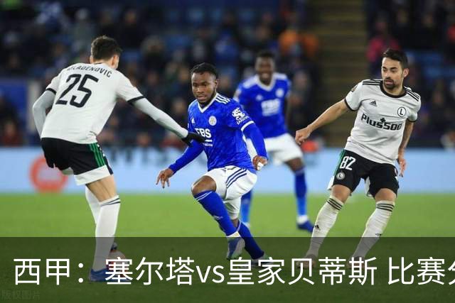 西甲：塞尔塔vs皇家贝蒂斯 比赛分析