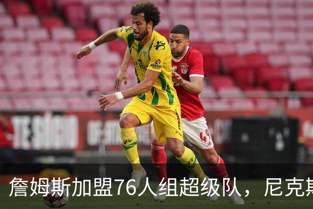 詹姆斯加盟76人组超级队，尼克斯揭幕战正面硬碰