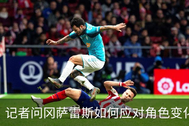 记者问冈萨雷斯如何应对角色变化，提及乔治或缺阵引球迷不满
