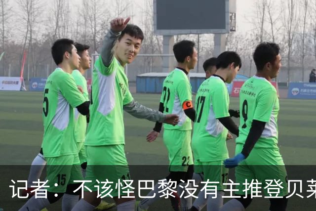 记者：不该怪巴黎没有主推登贝莱争金球，当前的策略对球队更有利