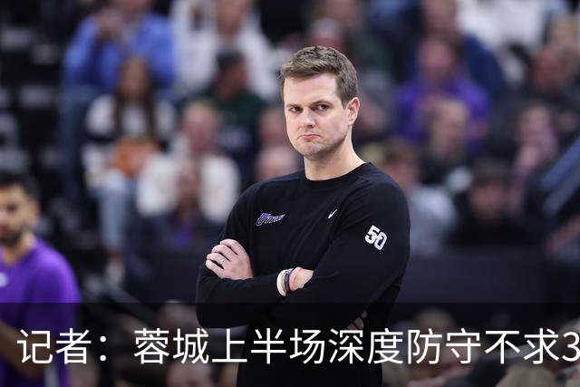 记者：蓉城上半场深度防守不求3分但要1分，海港中锋爆破力不足