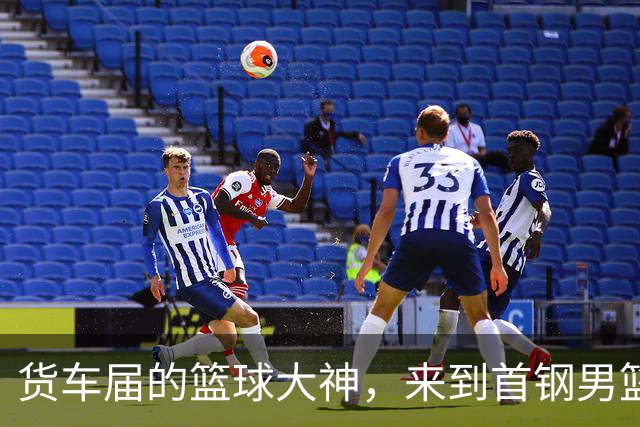 货车届的篮球大神，来到首钢男篮主场！
