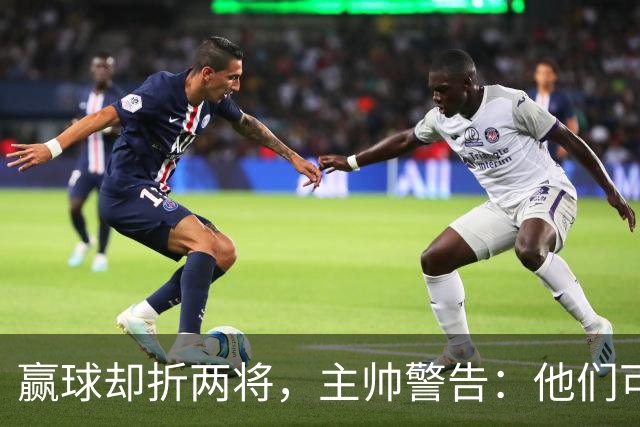 赢球却折两将，主帅警告：他们可能缺阵一段时间