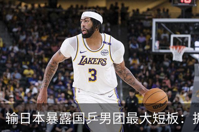 输日本暴露国乒男团最大短板：拥有世界上最好的一单三单，只差樊振东