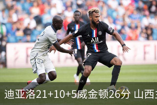 迪亚洛21+10+5威金顿26分 山西主场击败上海