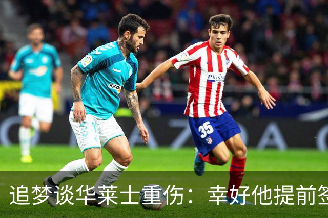 追梦谈华莱士重伤：幸好他提前签下了续约合同