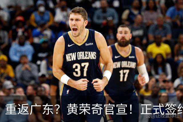 重返广东？黄荣奇官宣！正式签约，1年合同，曾为徐杰出头被处罚