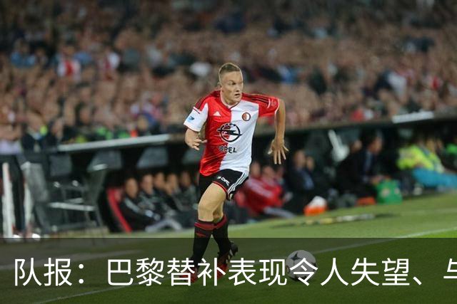 队报：巴黎替补表现令人失望、与主力差距太大，对阵曼城是个隐患