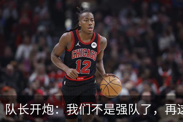 队长开炮：我们不是强队了，再这样下去赛季会很难熬