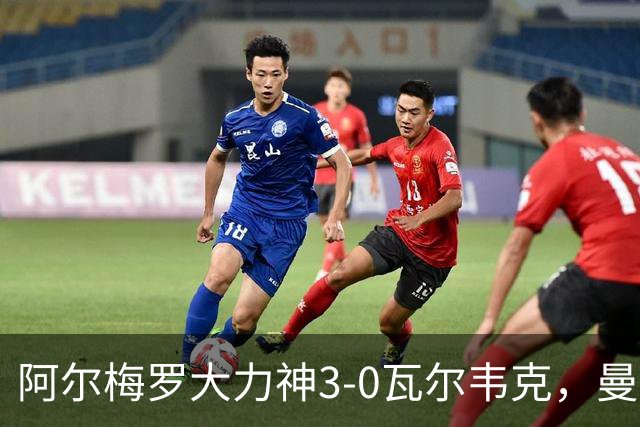 阿尔梅罗大力神3-0瓦尔韦克，曼尼-罗德里格斯、米拉尼破门
