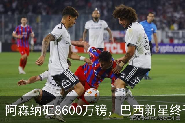 阿森纳砸8600万镑，巴西新星终于松口了？