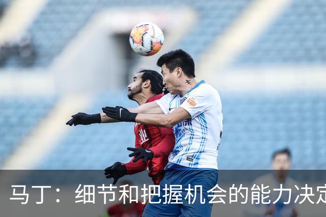 马丁：细节和把握机会的能力决定胜负，本场失利不会影响国家德比