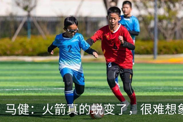 马健：火箭真的蜕变了，很难想象他们遇76人能把篮板爆成什么样