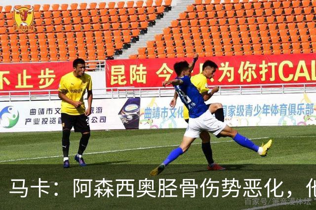 马卡：阿森西奥胫骨伤势恶化，他将接受手术预计缺席2到4个月