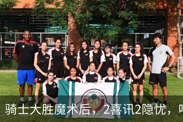 骑士大胜魔术后，2喜讯2隐忧，哈登高效+双塔低迷，新援还要磨合
