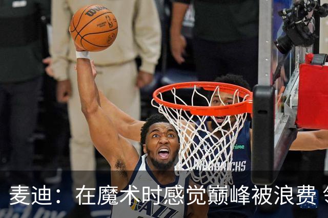 麦迪：在魔术时感觉巅峰被浪费 领跑得分榜却赢不了球太令人沮丧