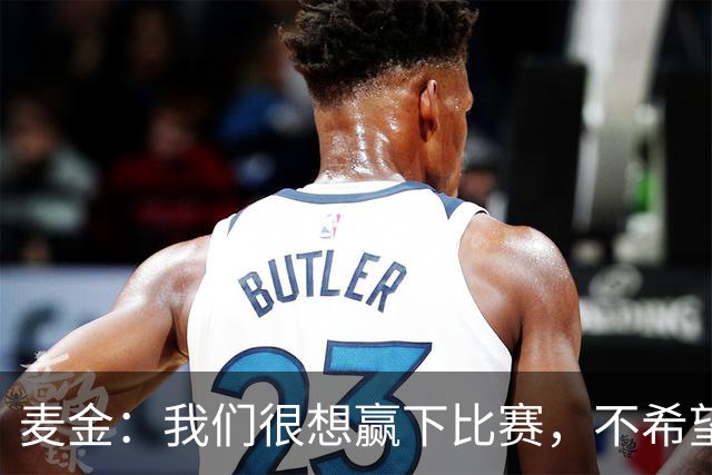 麦金：我们很想赢下比赛，不希望在国际比赛日前还在降级区