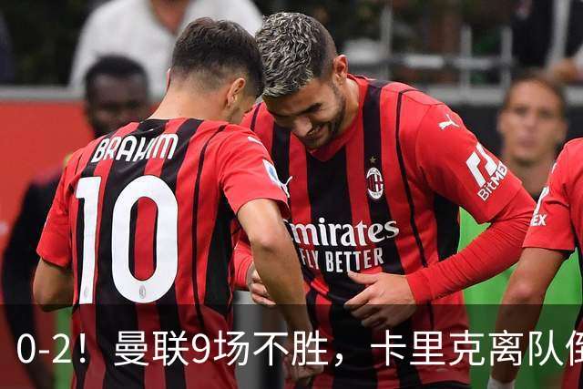 0-2！曼联9场不胜，卡里克离队倒计时，他无力回天了