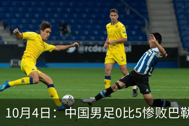 10月4日：中国男足0比5惨败巴勒斯坦，输巴西法国都能接受，这比分实在想不通