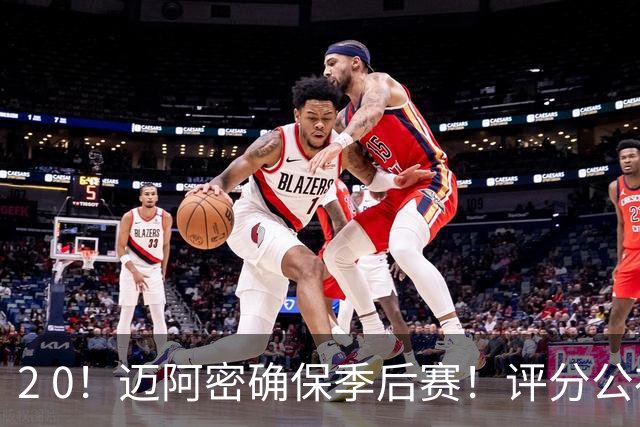 2 0！迈阿密确保季后赛！评分公布，最佳球员揭晓，梅西获得高分